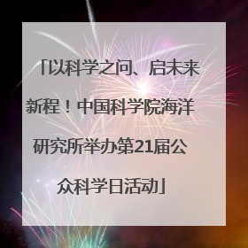 以科学之问、启未来新程！中国科学院海洋研究所举办第21届公众科学日活动